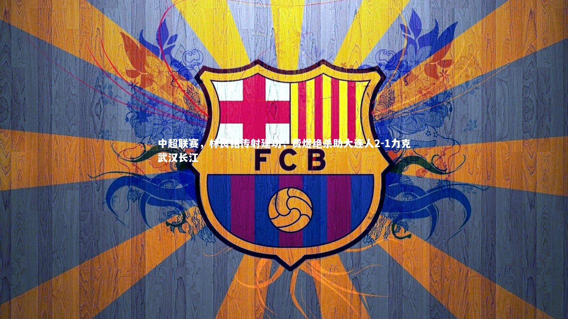 中超联赛,林良铭传射建功,费煜绝杀助大连人2-1力克武汉长江