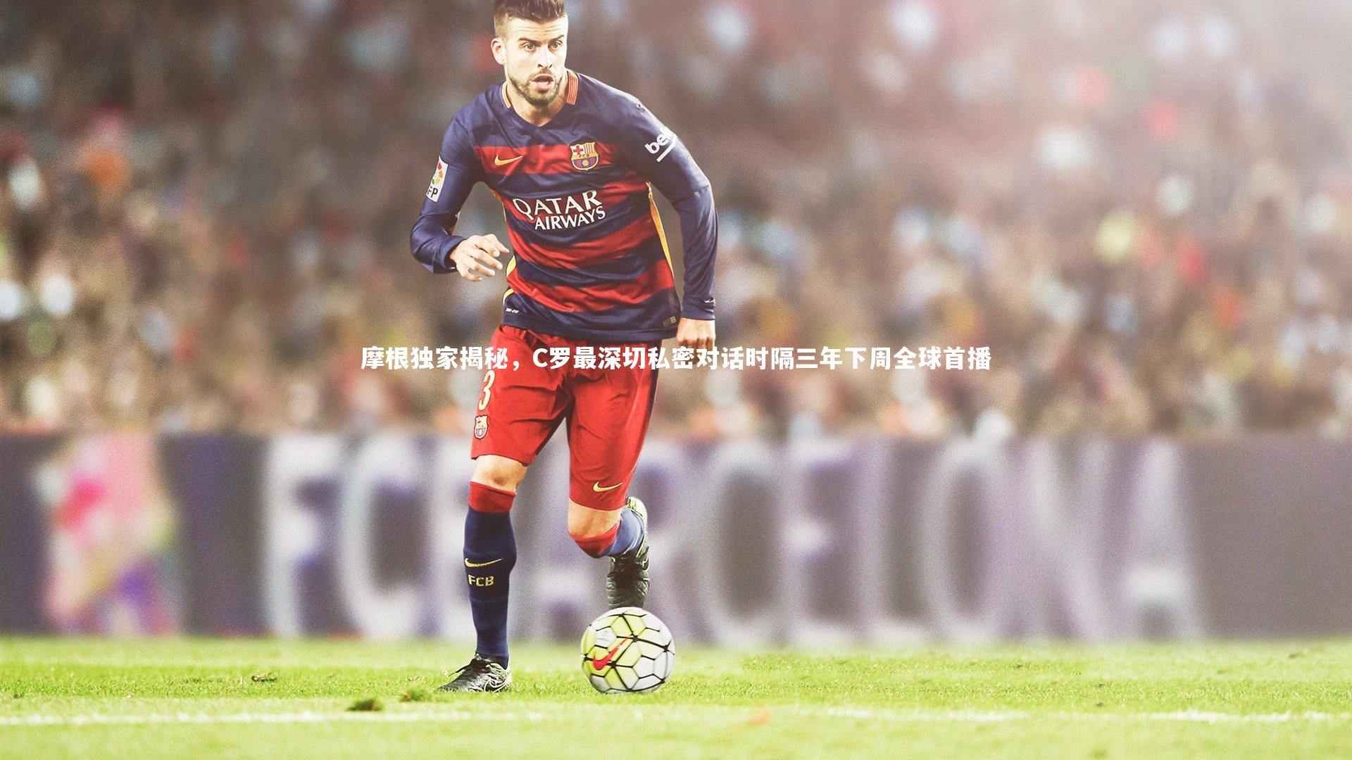 摩根独家揭秘,C罗最深切私密对话时隔三年下周全球首播