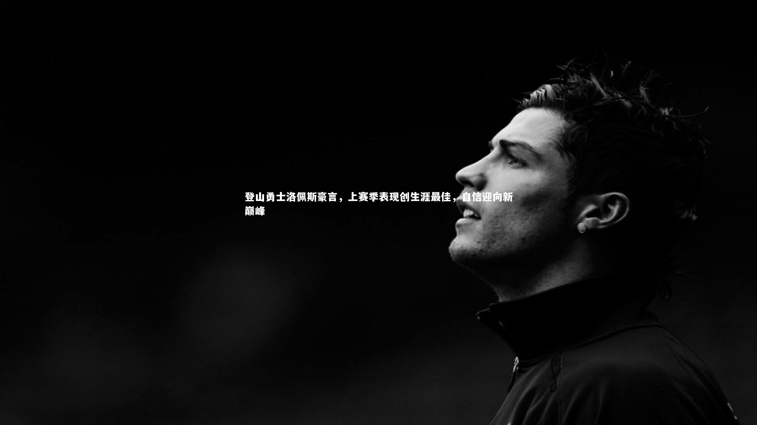 登山勇士洛佩斯豪言,上赛季表现创生涯最佳,自信迎向新巅峰